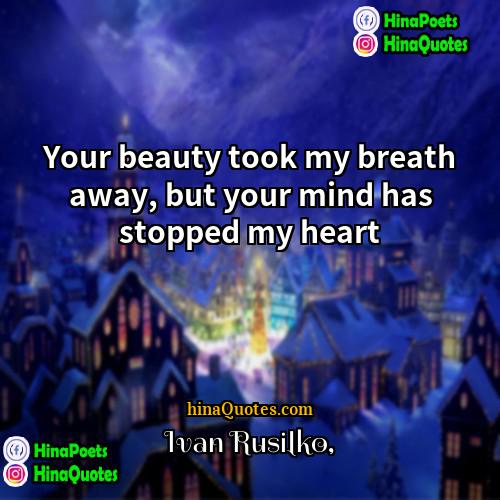 Ivan Rusilko Quotes | Your beauty took my breath away, but